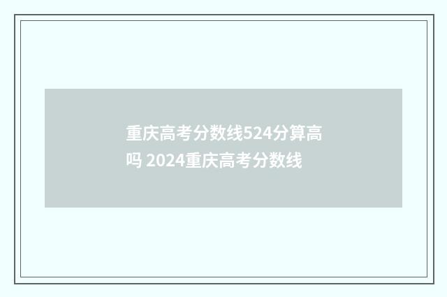 重庆高考分数线524分算高吗 2024重庆高考分数线