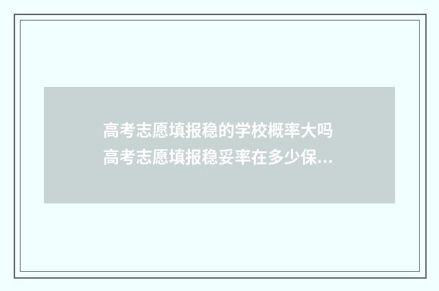高考志愿填报稳的学校概率大吗 高考志愿填报稳妥率在多少保险