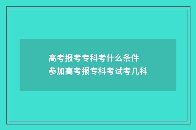 高考报考专科考什么条件 参加高考报专科考试考几科