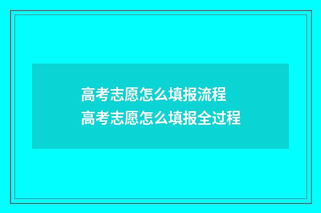 高考志愿怎么填报流程 高考志愿怎么填报全过程