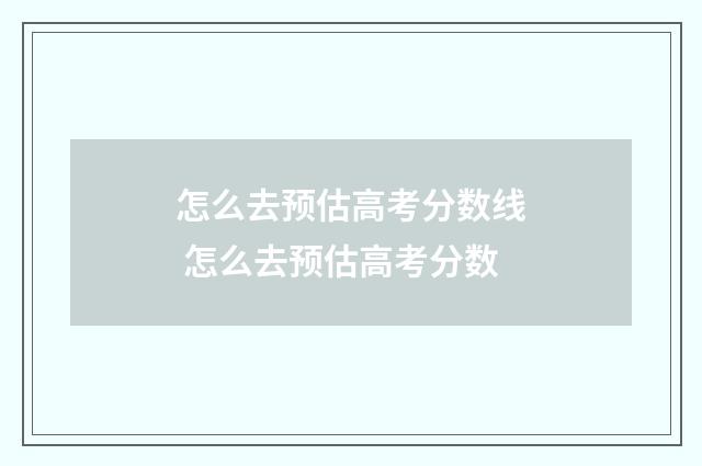 怎么去预估高考分数线 怎么去预估高考分数