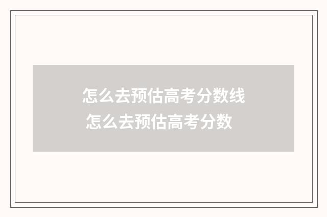 怎么去预估高考分数线 怎么去预估高考分数