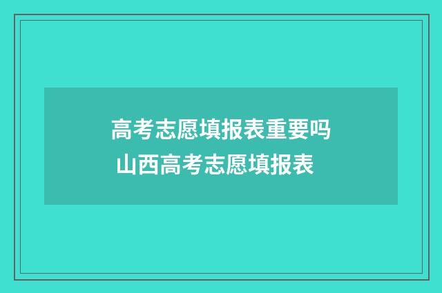 高考志愿填报表重要吗 山西高考志愿填报表