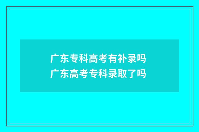 广东专科高考有补录吗 广东高考专科录取了吗