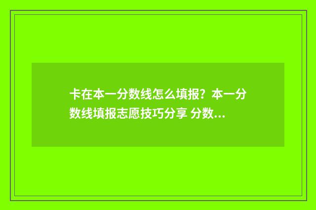 卡在本一分数线怎么填报？本一分数线填报志愿技巧分享 分数正好在一本线