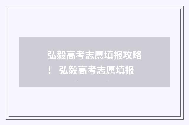 弘毅高考志愿填报攻略！ 弘毅高考志愿填报
