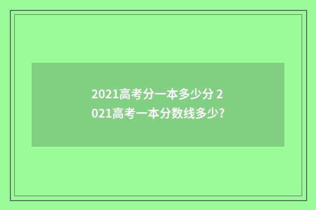 2021高考分一本多少分 2021高考一本分数线多少?