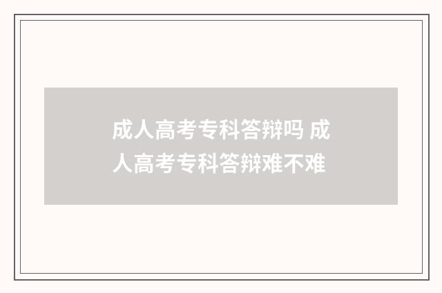 成人高考专科答辩吗 成人高考专科答辩难不难
