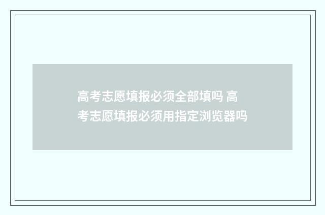 高考志愿填报必须全部填吗 高考志愿填报必须用指定浏览器吗