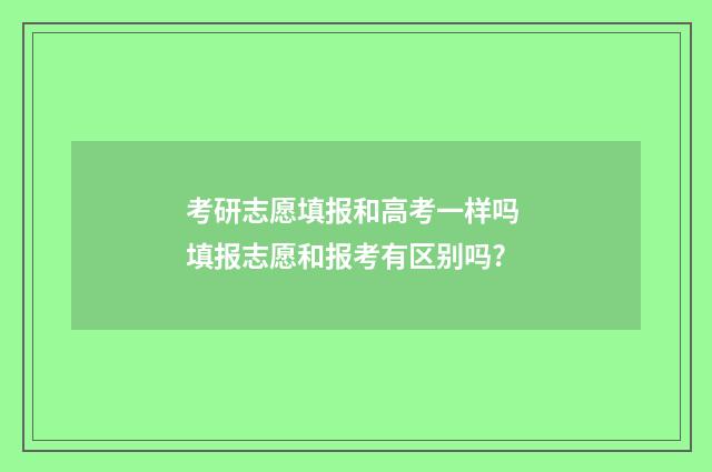 考研志愿填报和高考一样吗 填报志愿和报考有区别吗?