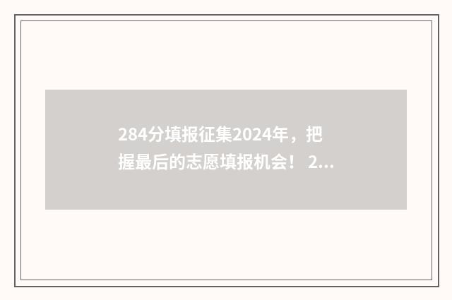284分填报征集2024年,把握最后的志愿填报机会! 2020年征集志愿填报