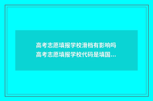 高考志愿填报学校滑档有影响吗 高考志愿填报学校代码是填国标代码还是省代码