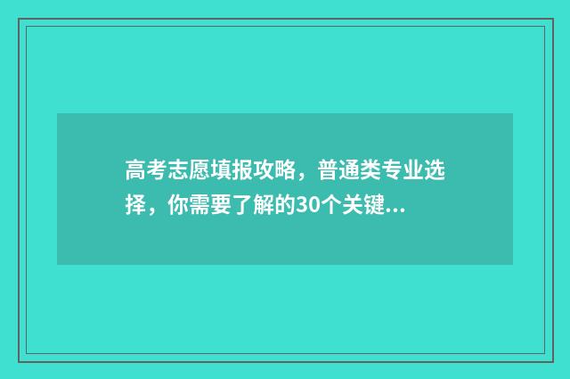 高考志愿填报攻略，普通类专业选择，你需要了解的30个关键要点！ 高考志愿填报攻略(最全)