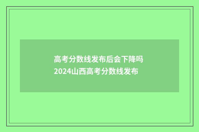 高考分数线发布后会下降吗 2024山西高考分数线发布