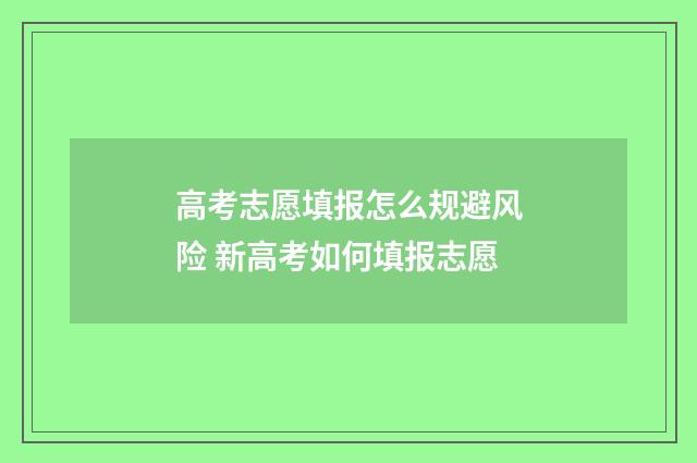 高考志愿填报怎么规避风险 新高考如何填报志愿