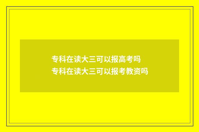专科在读大三可以报高考吗 专科在读大三可以报考教资吗