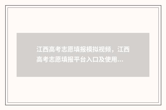 江西高考志愿填报模拟视频，江西高考志愿填报平台入口及使用教程 江西高考志愿填报指南