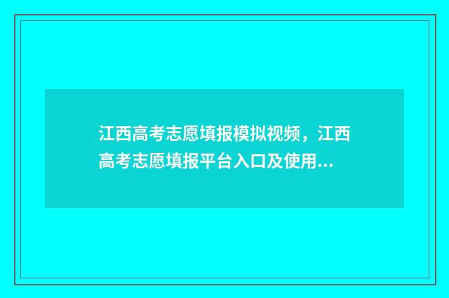 江西高考志愿填报模拟视频，江西高考志愿填报平台入口及使用教程 江西高考志愿填报指南