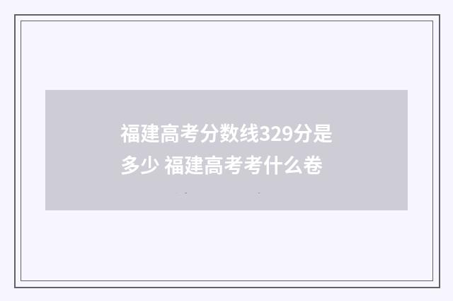 福建高考分数线329分是多少 福建高考考什么卷