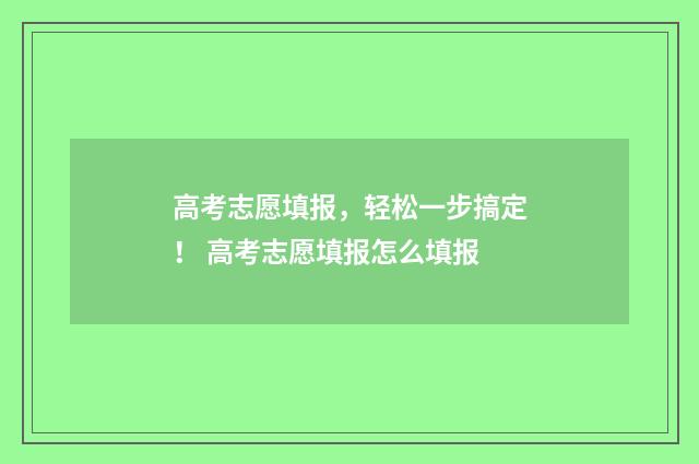 高考志愿填报，轻松一步搞定！ 高考志愿填报怎么填报