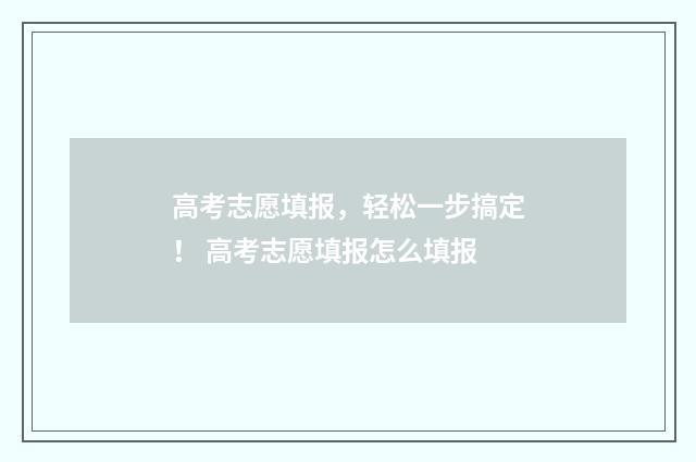高考志愿填报，轻松一步搞定！ 高考志愿填报怎么填报