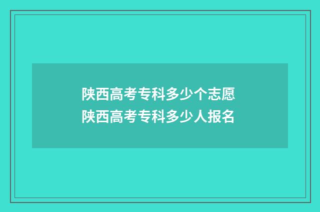陕西高考专科多少个志愿 陕西高考专科多少人报名
