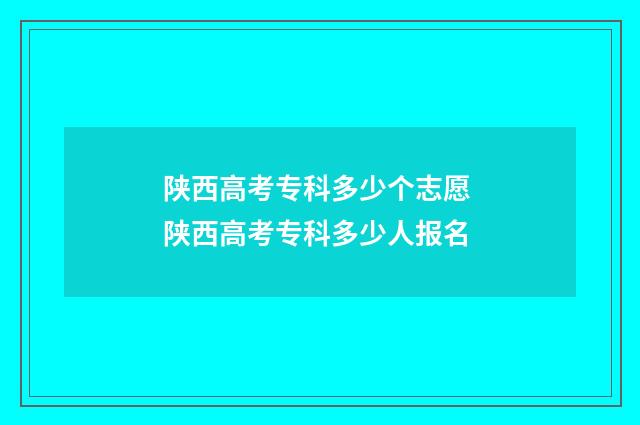 陕西高考专科多少个志愿 陕西高考专科多少人报名