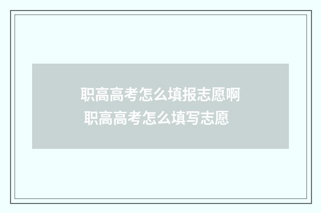 职高高考怎么填报志愿啊 职高高考怎么填写志愿