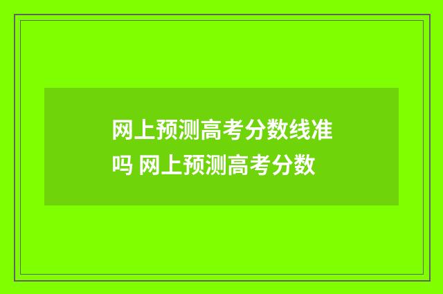 网上预测高考分数线准吗 网上预测高考分数