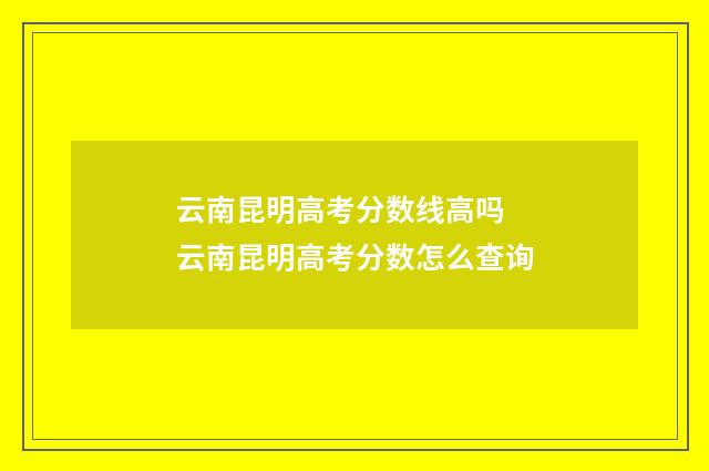 云南昆明高考分数线高吗 云南昆明高考分数怎么查询