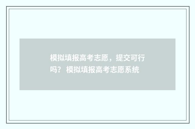 模拟填报高考志愿，提交可行吗？ 模拟填报高考志愿系统