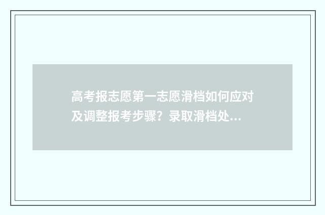 高考报志愿第一志愿滑档如何应对及调整报考步骤？录取滑档处理指南 高考报志愿第一志愿和第二志愿