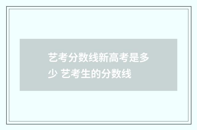 艺考分数线新高考是多少 艺考生的分数线