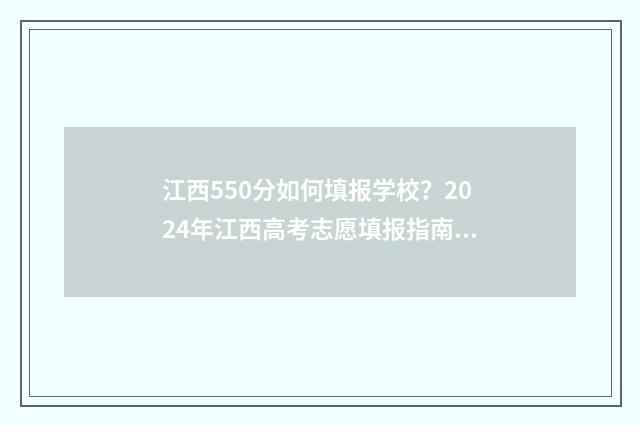 江西550分如何填报学校？2024年江西高考志愿填报指南 江西高考550分是什么水平