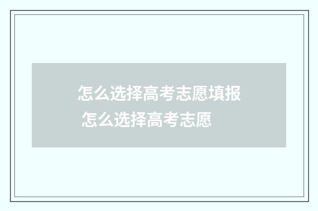 怎么选择高考志愿填报 怎么选择高考志愿