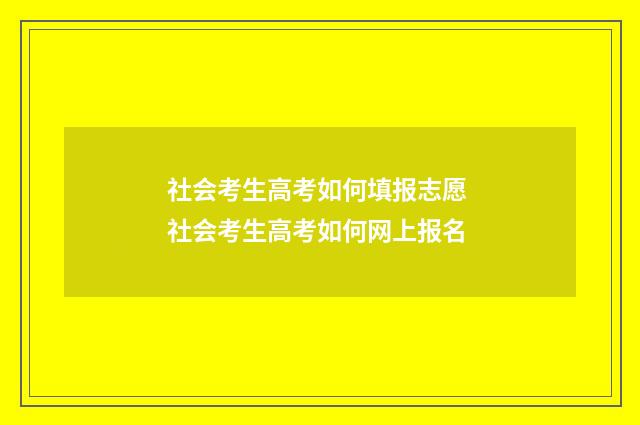 社会考生高考如何填报志愿 社会考生高考如何网上报名