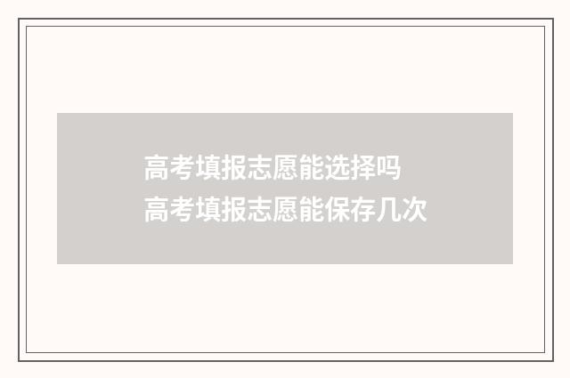 高考填报志愿能选择吗 高考填报志愿能保存几次