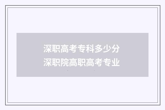 深职高考专科多少分 深职院高职高考专业