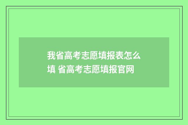 我省高考志愿填报表怎么填 省高考志愿填报官网