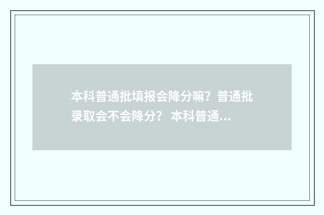 本科普通批填报会降分嘛?普通批录取会不会降分? 本科普通批填报截止到几号