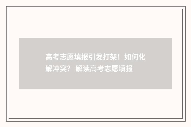 高考志愿填报引发打架!如何化解冲突? 解读高考志愿填报