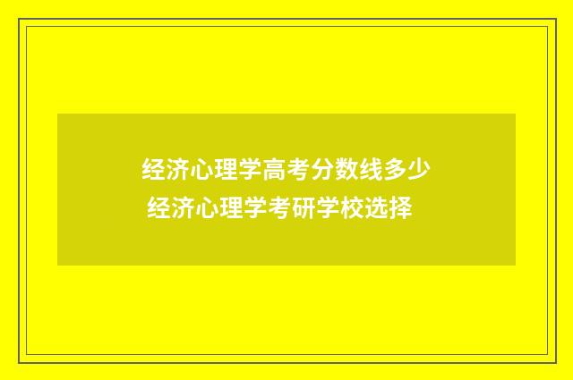 经济心理学高考分数线多少 经济心理学考研学校选择