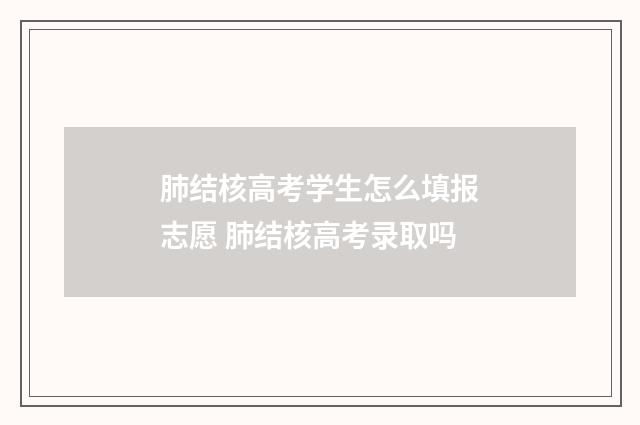肺结核高考学生怎么填报志愿 肺结核高考录取吗