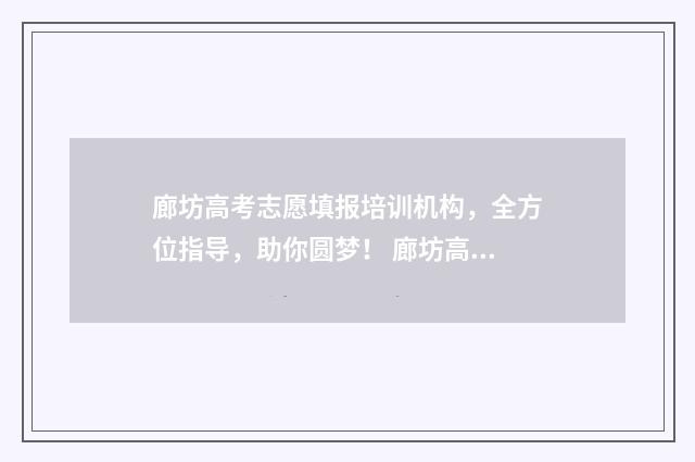 廊坊高考志愿填报培训机构，全方位指导，助你圆梦！ 廊坊高考志愿填报机构联系电话