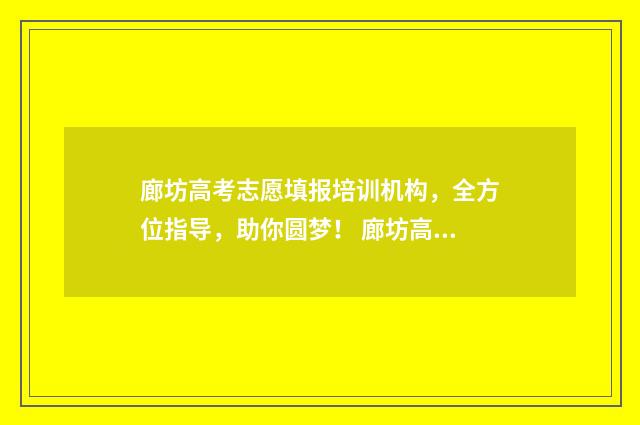 廊坊高考志愿填报培训机构，全方位指导，助你圆梦！ 廊坊高考志愿填报机构联系电话