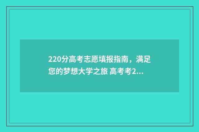 220分高考志愿填报指南，满足您的梦想大学之旅 高考考220分能上什么学校