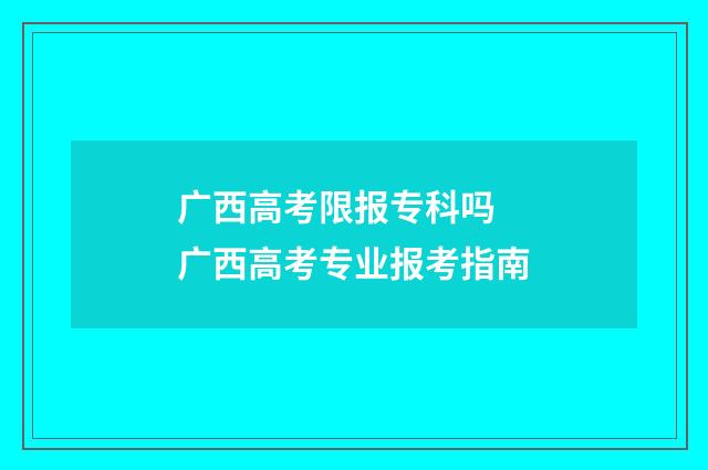 广西高考限报专科吗 广西高考专业报考指南