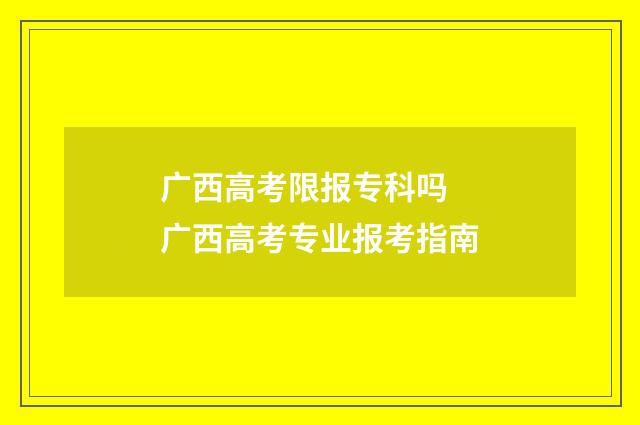 广西高考限报专科吗 广西高考专业报考指南