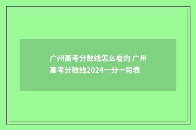 广州高考分数线怎么看的 广州高考分数线2024一分一段表