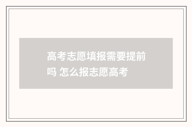 高考志愿填报需要提前吗 怎么报志愿高考